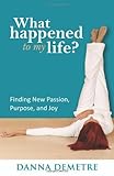  What Happened to My Life?: Finding New Passion, Purpose, and Joy