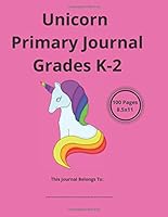 Unicorn Primary Journal Grades K-2 : Primary Composition Notebook, Grades K-2 Story Journal, Unicorn Journal for K-2 1670342247 Book Cover