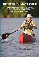 BY PADDLE AND PACK: HEADWATERS OF THE TALLAPOOSA TO THE GULF OF MEXICO - 658 MILES BY SOLO CANOE B0DG32RS66 Book Cover