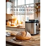 Machine à Pain pour Débutants : 200 Recettes Faciles et Inratables pour le Pain Maison au Quotidien (French Edition)