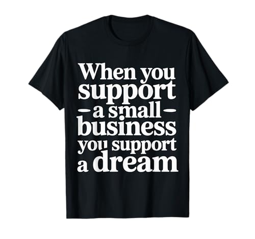Support Small Business Support A Dream - T-Shirt