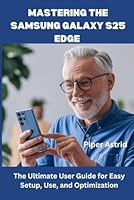 Mastering the Samsung Galaxy S25 Edge: The Ultimate User Guide for Easy Setup, Use, and Optimization – Step-by-Step Instructions for Beginners & Seniors B0F62R1TDK Book Cover