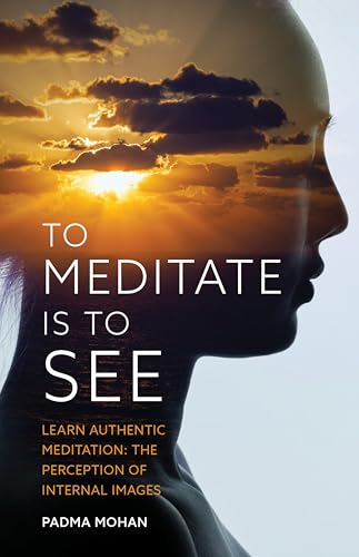 To Meditate Is To See: Learn Authentic Meditation: The Perception Of Internal Images