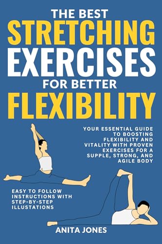 THE BEST STRETCHING EXERCISES FOR BETTER FLEXIBILITY: Your Essential Guide to Boosting Flexibility and Vitality with Proven Exercises for a Supple, Strong, and Agile Body (English Edition)