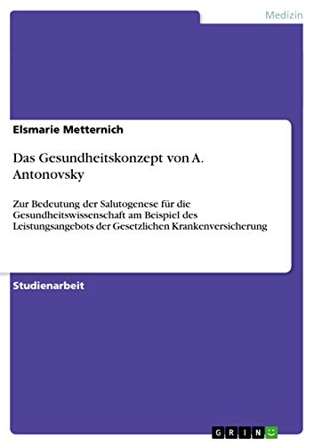 Das Gesundheitskonzept von A. Antonovsky: Zur Bedeutung der Salutogenese für die Gesundheitswissenschaft am Beispiel des Leistungsangebots der Gesetzlichen Krankenversicherung (German Edition)