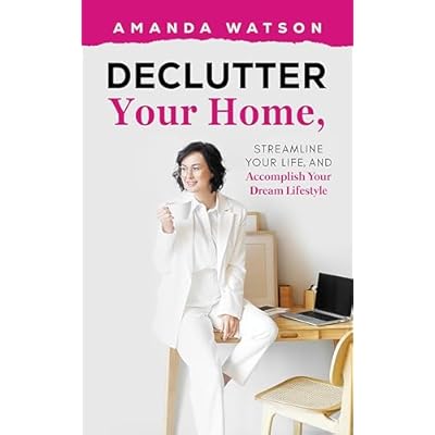 Declutter Your Home, Streamline Your Life, and Accomplish Your Dream Lifestyle