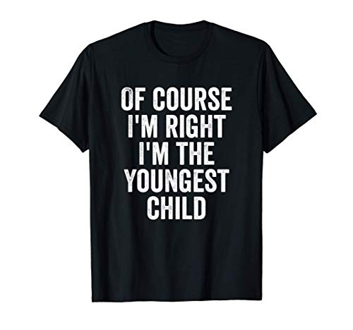 Of Course I'm Right I'm The Youngest Child Funny T-Shirt