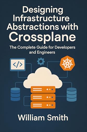 Designing Infrastructure Abstractions with Crossplane: The Complete Guide for Developers and Engineers