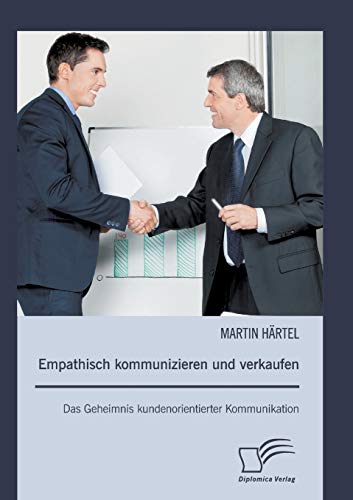 Empathisch kommunizieren und verkaufen: Das Geheimnis kundenorientierter Kommunikation (German Edition)