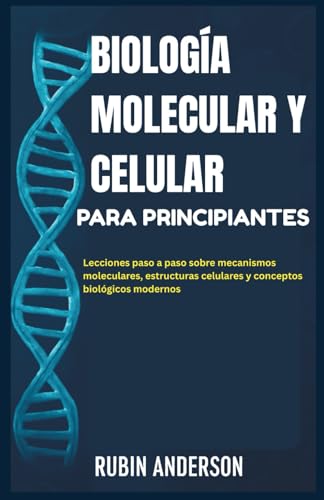 BIOLOGÍA MOLECULAR Y CELULAR PARA PRINCIPIANTES: Lecciones paso a paso sobre mecanismos moleculares, estructuras celulares y conceptos biológicos modernos (Spanish Edition)