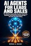 AI Agents for Leads and Sales: The 30-Day Lead Engine System That Finds, Qualifies, and Follows Up Automatically — No Code, No Cold-Calling (English Edition)