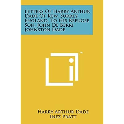 Letters Of Harry Arthur Dade Of Kew, Surrey, England, To His Refugee Son, John De Berri Johnston Dade