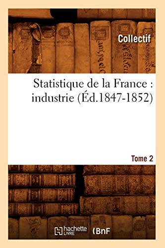 Statistique de la France: Industrie. Tome 2 (Éd.1847-1852) (Sciences Sociales) (French Edition)