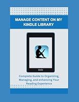 MANAGE CONTENT ON MY KINDLE LIBRARY: Complete Guide to Organizing, Managing, and enhancing Your Reading Experience B0DFWC6FW1 Book Cover