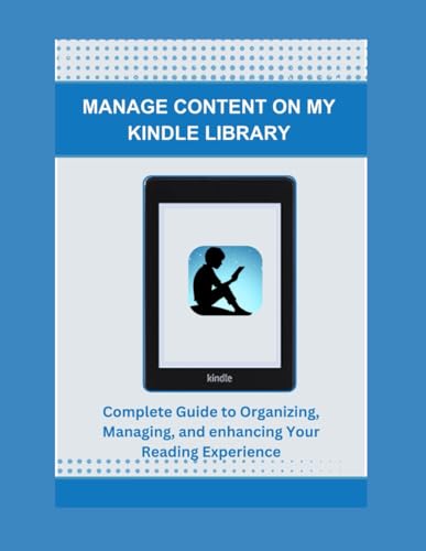 MANAGE CONTENT ON MY KINDLE LIBRARY: Complete Guide to Organizing, Managing, and enhancing Your...