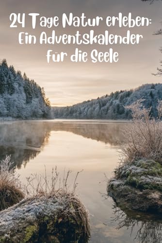 24 Tage Natur erleben: Ein Adventskalender für die Seele: 24 achtsame Impulse – Dein Zeit-statt-Zeug-Kalender. Erlebe die Natur: MIT kreativen DIYs, ... Momenten und FÜR eine liebevolle Winterhilfe.