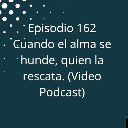 Episodio 162 - Cuando el alma se hunde, quien la rescata