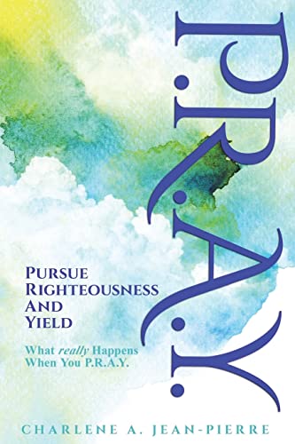 P.R.A.Y.: Pursue Righteousness And Yield: What Really Happens When You P.R.A.Y.