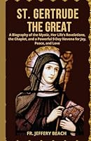 ST. GERTRUDE THE GREAT: A Biography of the Mystic, Her Life's Revelations, the Chaplet, and a Powerful 9-Day Novena for Joy, Peace, and Love (Catholic Devotional Prayer Book) B0CSXBZSFR Book Cover