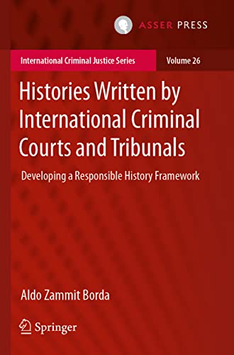 Histories Written by International Criminal Courts and Tribunals: Developing a Responsible History Framework (International Criminal Justice Series)