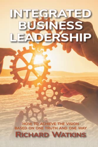 Integrated Business Leadership: How to achieve your vision, based on