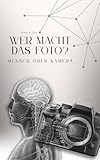  Wer macht das Foto - Mensch oder Kamera (German Edition)