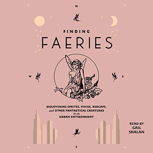 Finding Faeries: Discovering Sprites, Pixies, Redcaps, and Other Fantastical Creatures in an Urban Environment