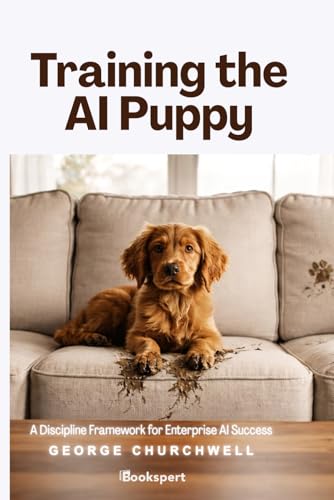 Training the AI Puppy: A Discipline Framework for Enterprise AI Success: Secrets to AI Success|Co-pilot|ChatGPT|Gemini|Claude|Generative and Agentic| 6x9 inch | 195 Pages |Leadership Guide to AI