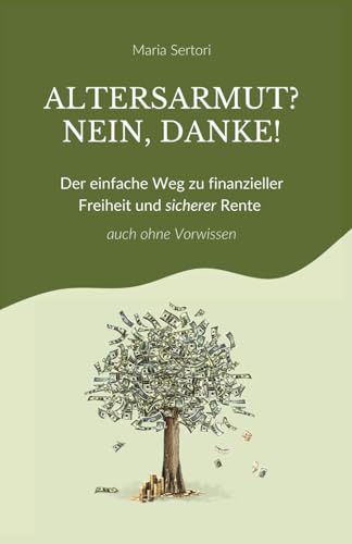 Altersarmut? Nein, danke!: Der einfache Weg zu finanzieller Freiheit und sicherer Rente - auch ohne Vorwissen