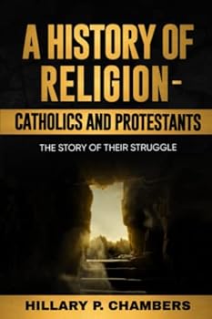 A History of Religion – Catholics and Protestants: The Story of Their Struggle