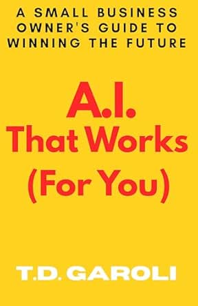 A.I. That Works (For You): A Small Business Owner's Guide to Winn...