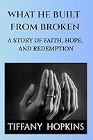 What He Built From Broken: A Story of Strength, Hope, and Redemption B0F5XVGGX1 Book Cover