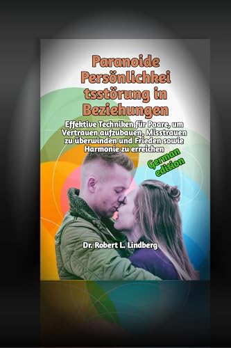 Paranoide Persönlichkeitsstörung in Beziehungen: Effektive Techniken für Paare, um Vertrauen aufzubauen, Misstrauen zu überwinden und Frieden sowie Harmonie ... (The Ultimate Relationship Solutions 5)
