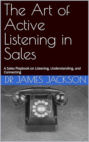 The Art of Active Listening in Sales: A Sales Playbook on Listening, Understanding, and Connecting