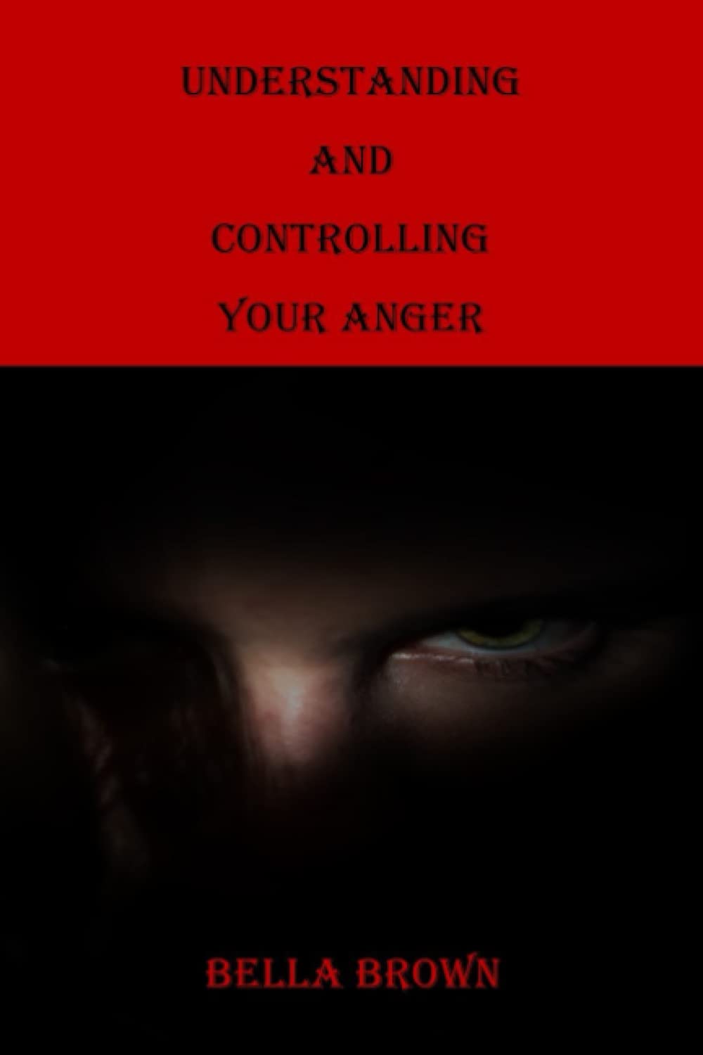 UNDERSTANDING AND CONTROLLING YOUR ANGER: A Handbook; Compass; Guide; Manual in Anger Management for Parents, Teens and Children