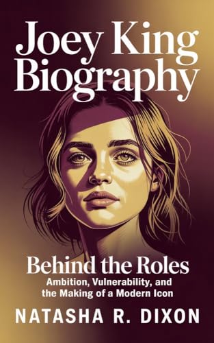JOEY KING BIOGRAPHY : Behind the Roles: Ambition, Vulnerability, and the Making of a Modern Icon (English Edition)
