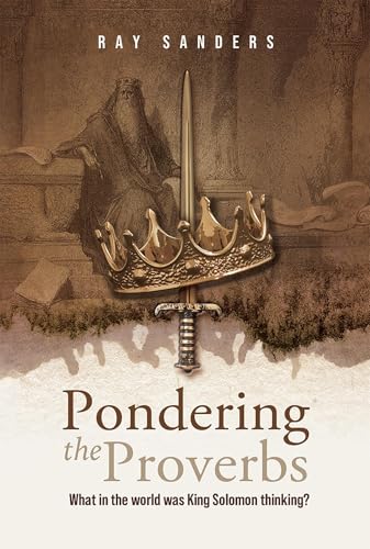 Pondering the Proverbs: What in the World Was King Solomon Thinking?