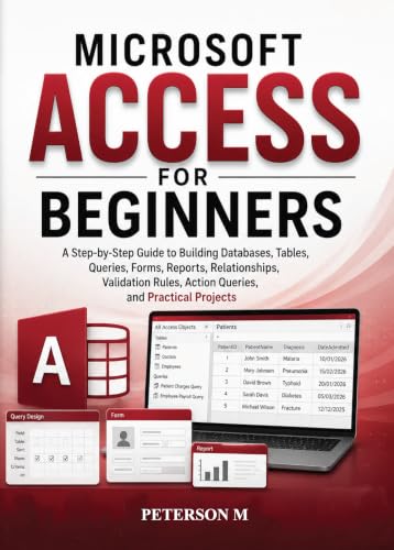 Microsoft Access for Beginners: A Step-by-Step Guide to Creating Databases, Tables, Relationships, Queries, Forms, Reports, Validation Rules, Action Queries, ... Skills for Beginners Series Book 3)