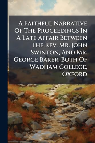 A Faithful Narrative Of The Proceedings In A Late Affair Between The Rev. Mr. John Swinton, And Mr. George Baker, Both Of Wadham College, Oxford: ... Mr. Swinton Of Sodomitical Practices, ... Are