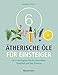 6 Ätherische Öle für Einsteiger. Über 300 Anwendungsmöglichkeiten mit den sechs wichtigsten Ölen: Für Gesundheit, Schönheit, Haushalt u.v.m. Von Aromatherapie bis Zahnpflege