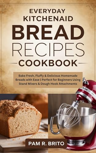 Everyday KitchenAid Bread Recipes Cookbook: Bake Fresh, Fluffy & Delicious Homemade Breads with Ease | Perfect for Beginners Using Stand Mixers & Dough Hook Attachments