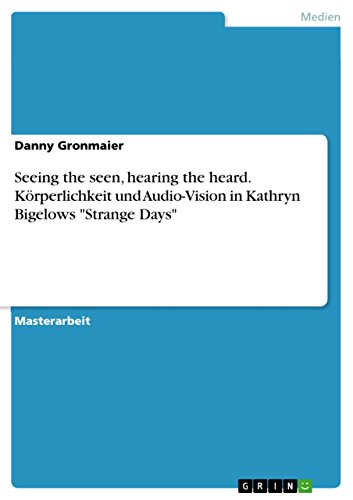 Seeing the seen, hearing the heard. Körperlichkeit und Audio-Vision in Kathryn Bigelows "Strange Days" (German Edition)