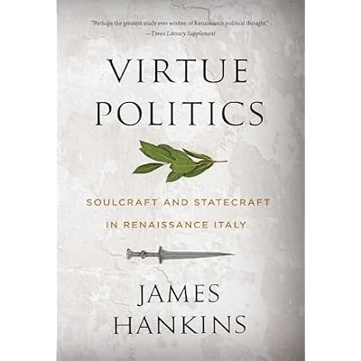 Virtue Politics: Soulcraft and Statecraft in Renaissance Italy