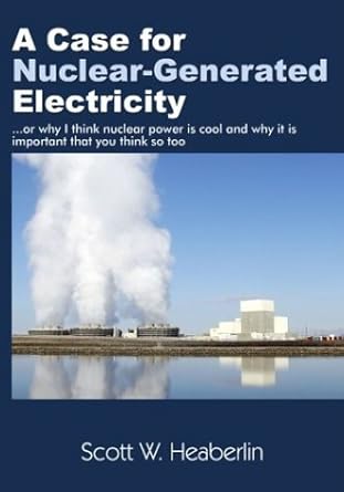 A Case for Nuclear-Generated Electricity: (Or Why I Think Nuclear Power Is Cool and Why It Is Important That You Think So Too)