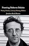 Framing Roberto BolaÃÆÃÂ±o: Poetry, Fiction, Literary History, Politics