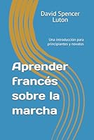 Aprender francés sobre la marcha: Una introducción para principiantes y novatos 1500388270 Book Cover