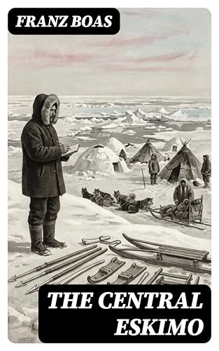 The Central Eskimo: Enriched edition. With Maps and Illustrations of Tools, Weapons & People