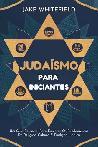 Judaísmo Para Iniciantes: Um Guia Essencial Para Explorar Os Fundamentos Da Religião, Cultura E Trad