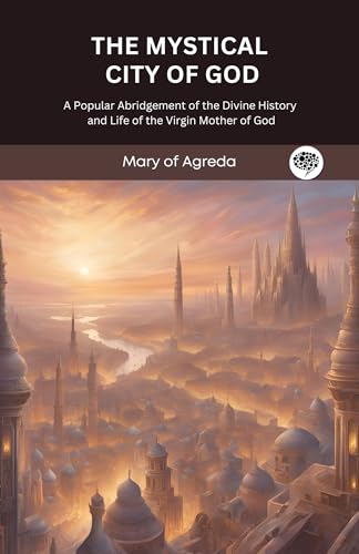 The Mystical City of God: A Popular Abridgement of the Divine History and Life of the Virgin Mother of God