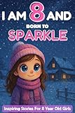 I AM 8 AND BORN TO SPARKLE: Inspiring Stories for 8 Year Old Girl | 18 Motivating Tales About Courage, Self-Confidence, Friendships and Kindness